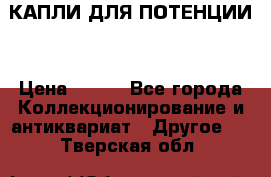 КАПЛИ ДЛЯ ПОТЕНЦИИ  › Цена ­ 990 - Все города Коллекционирование и антиквариат » Другое   . Тверская обл.